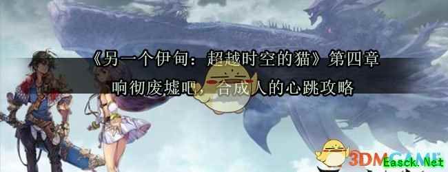 《另一个伊甸：超越时空的猫》第四章响彻废墟吧，合成人的心跳攻略