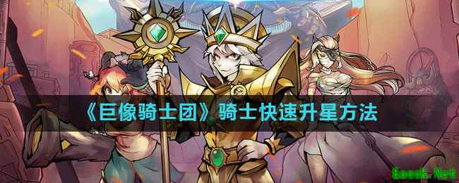 《巨像骑士团》骑士快速升星方法