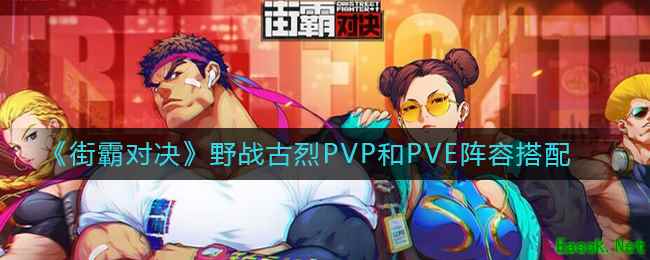 《街霸对决》野战古烈PVP和PVE阵容搭配