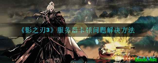 《影之刃3》服务器卡顿问题解决方法