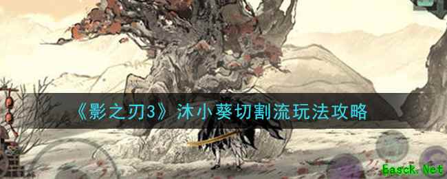 《影之刃3》沐小葵切割流玩法攻略