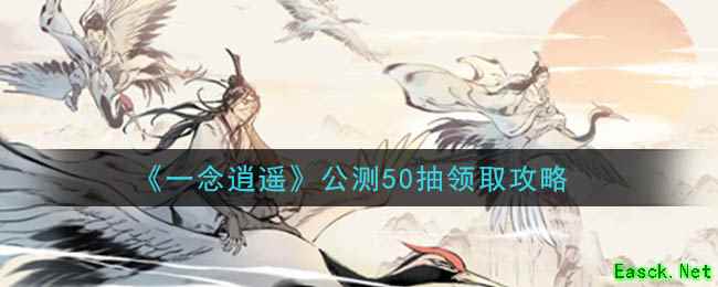 《一念逍遥》公测50抽领取攻略