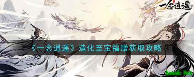 《一念逍遥》造化至宝福赠获取攻略