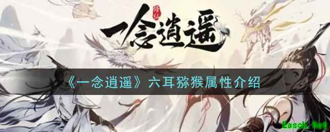 《一念逍遥》六耳猕猴属性介绍