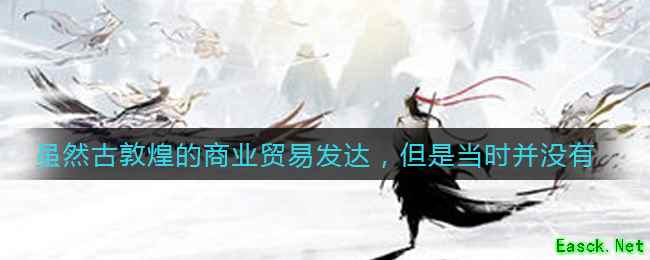 虽然古敦煌的商业贸易发达，但是当时并没有金融业存在