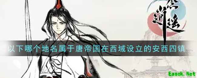 《一念逍遥》以下哪个地名属于唐帝国在西域设立的安西四镇答案介绍