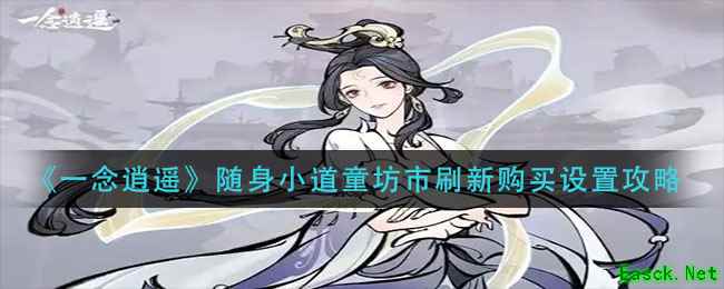 《一念逍遥》随身小道童坊市刷新购买设置攻略