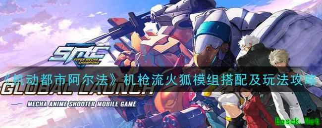 《机动都市阿尔法》机枪流火狐模组搭配及玩法攻略