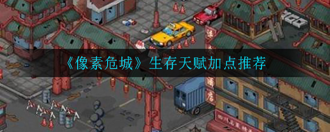 《像素危城》生存天赋加点推荐