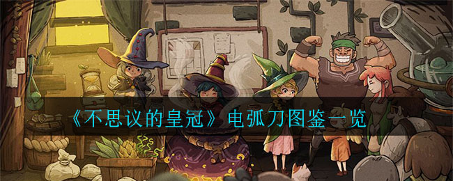 《不思议的皇冠》电弧刀图鉴一览