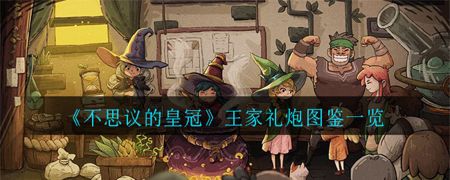 《不思议的皇冠》王家礼炮图鉴一览