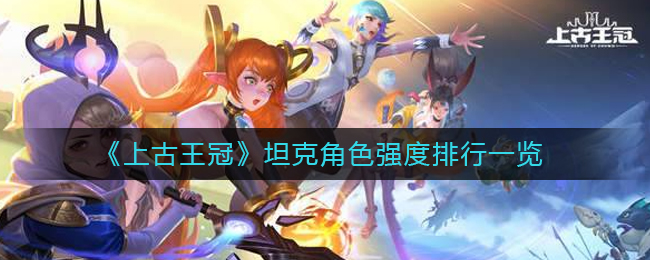 《上古王冠》坦克角色强度排行一览