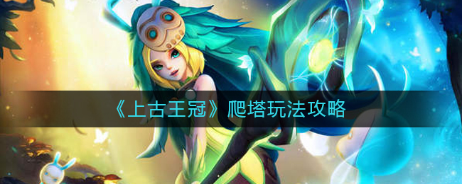 《上古王冠》爬塔玩法攻略