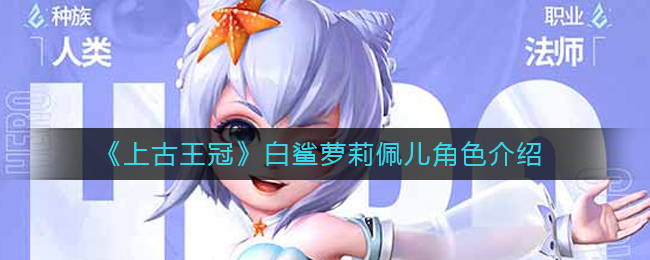 《上古王冠》白鲨萝莉佩儿角色介绍