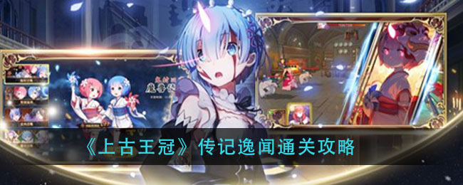 《上古王冠》传记逸闻通关攻略