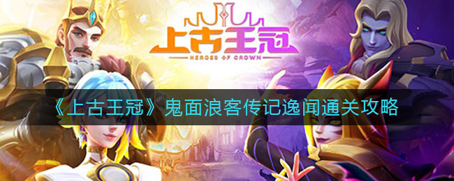 《上古王冠》鬼面浪客传记逸闻通关攻略