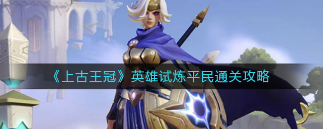 《上古王冠》英雄试炼平民通关攻略