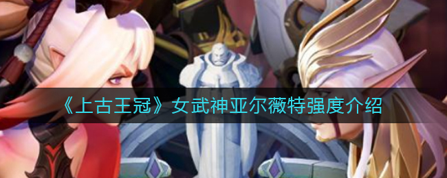 《上古王冠》女武神亚尔薇特强度介绍