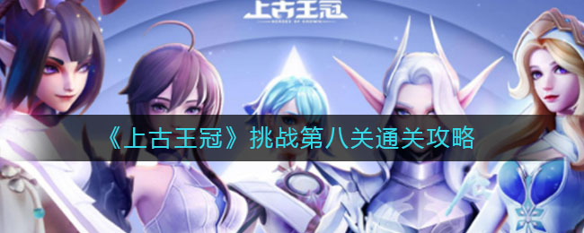 《上古王冠》挑战第八关通关攻略