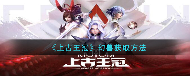 《上古王冠》幻兽获取方法