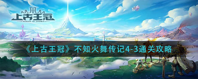 《上古王冠》不知火舞传记4-3通关攻略