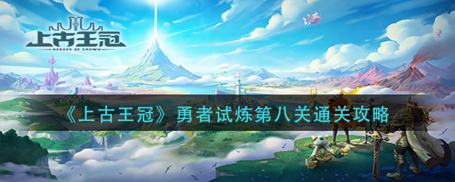 《上古王冠》勇者试炼第八关通关攻略