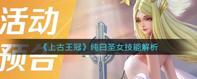 《上古王冠》纯白圣女技能解析