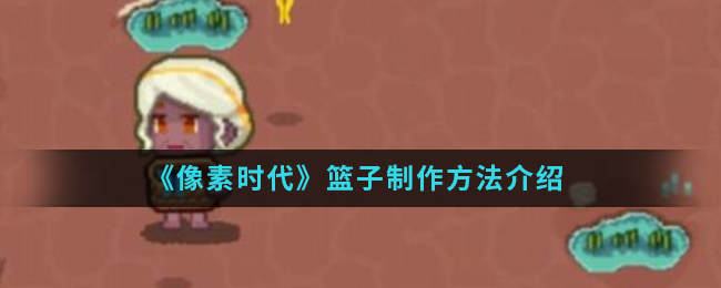 《像素时代》篮子制作方法介绍