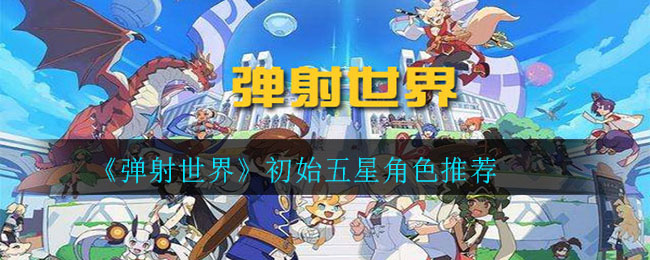 《弹射世界》初始五星角色推荐