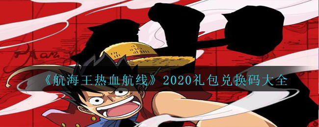 《航海王热血航线》2020礼包兑换码大全