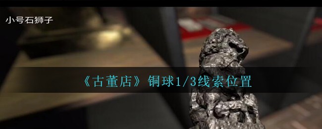 《孙美琪疑案：古董店》四级线索——铜球1/3