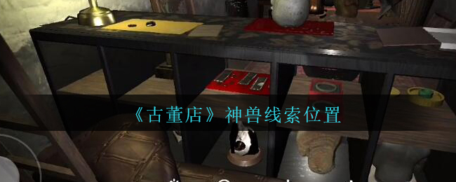 《孙美琪疑案：古董店》四级线索——神兽