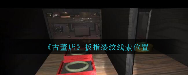 《孙美琪疑案：古董店》四级线索——扳指裂纹