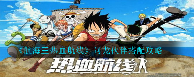 《航海王热血航线》阿龙伙伴搭配攻略