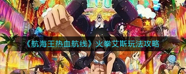 《航海王热血航线》火拳艾斯玩法攻略