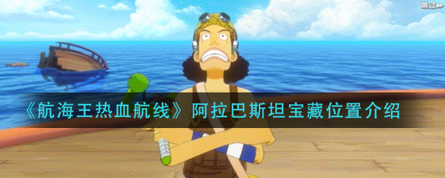 《航海王热血航线》阿拉巴斯坦宝藏位置介绍