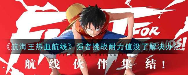 《航海王热血航线》强者挑战耐力值没了解决办法
