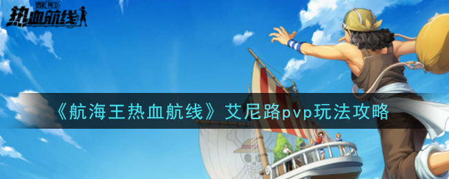 《航海王热血航线》艾尼路pvp玩法攻略