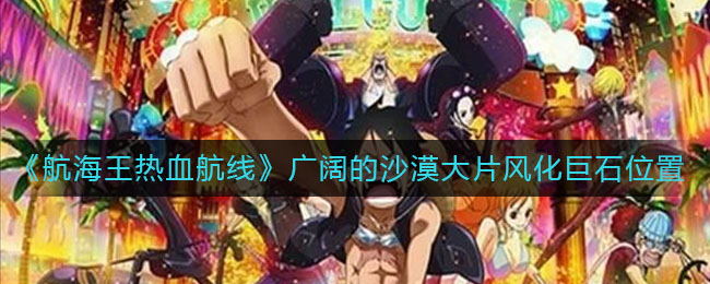《航海王热血航线》广阔的沙漠大片风化巨石位置介绍