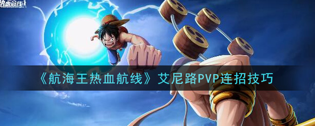 《航海王热血航线》艾尼路PVP连招技巧