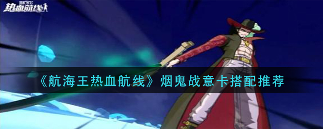 《航海王热血航线》烟鬼战意卡搭配推荐