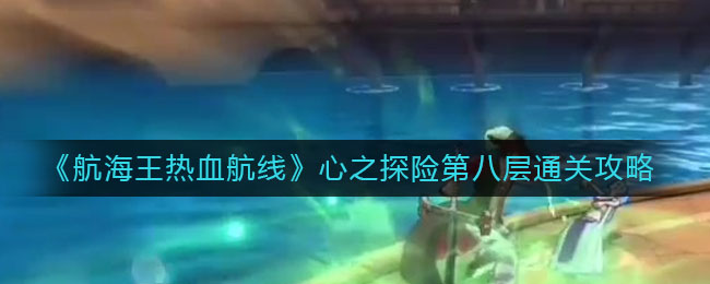 《航海王热血航线》心之探险第八层通关攻略