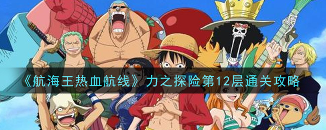 《航海王热血航线》力之探险第12层通关攻略