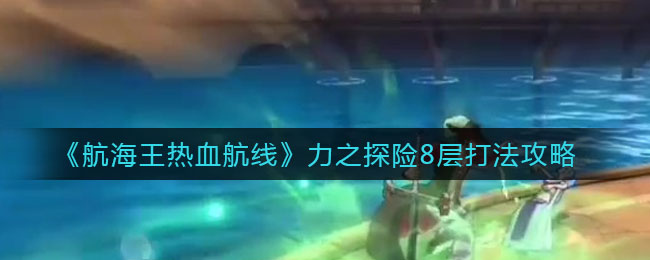 《航海王热血航线》力之探险8层打法攻略