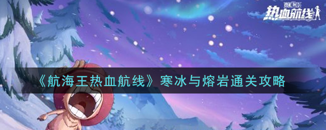 《航海王热血航线》寒冰与熔岩通关攻略