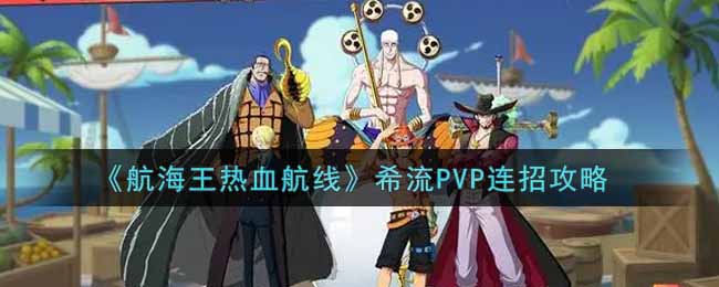 《航海王热血航线》希流PVP连招攻略