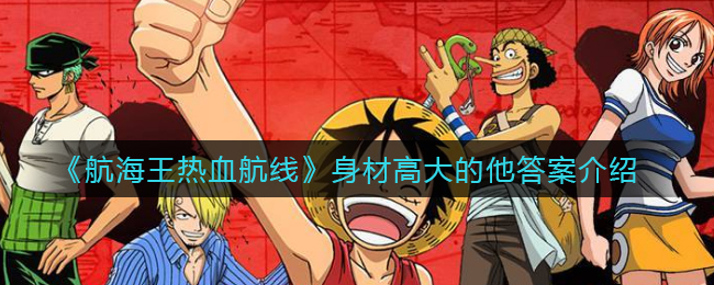 《​航海王热血航线》身材高大的他答案介绍