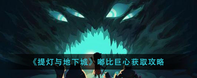 《提灯与地下城》嘟比巨心获取攻略