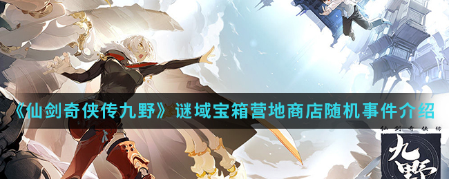 《仙剑奇侠传九野》谜域宝箱营地商店随机事件介绍