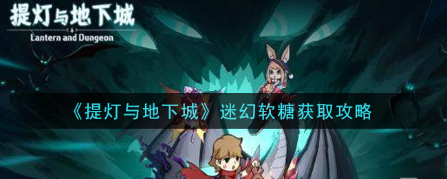 《提灯与地下城》迷幻软糖获取攻略